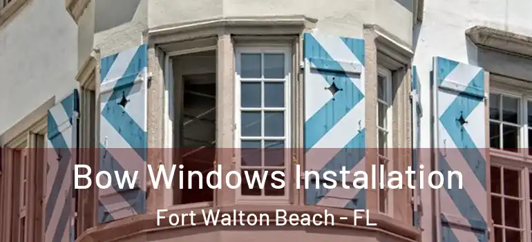 Bow Windows Installation Fort Walton Beach - FL
