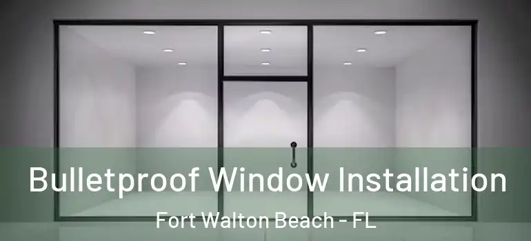 Bulletproof Window Installation Fort Walton Beach - FL