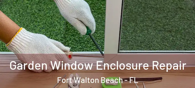 Garden Window Enclosure Repair Fort Walton Beach - FL