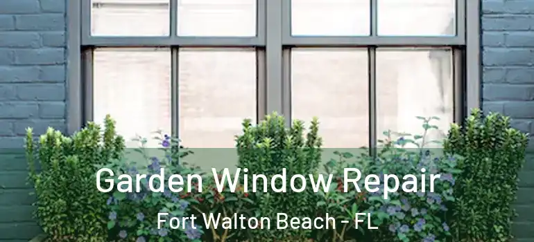 Garden Window Repair Fort Walton Beach - FL